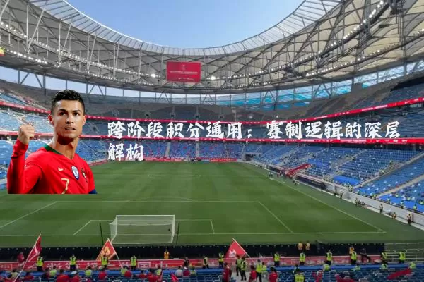 跨阶段积分通用:赛制逻辑的深层解构