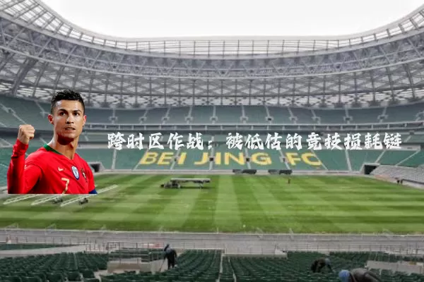 跨时区作战:被低估的竞技损耗链