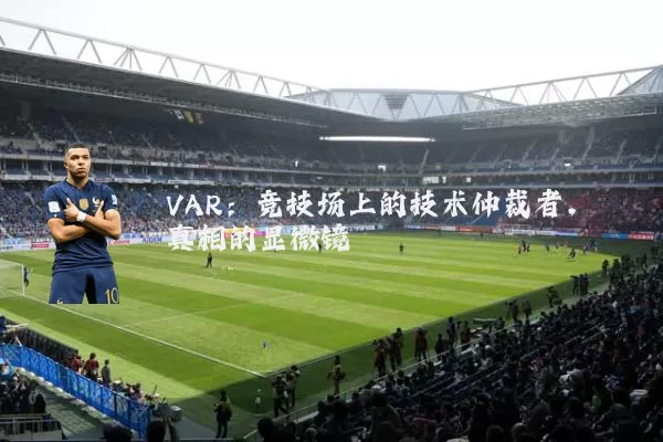 VAR:竞技场上的技术仲裁者,真相的显微镜