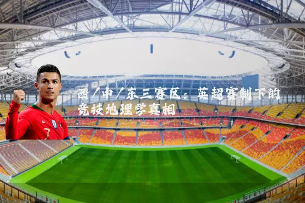 西/中/东三赛区:英超赛制下的竞技地理学真相