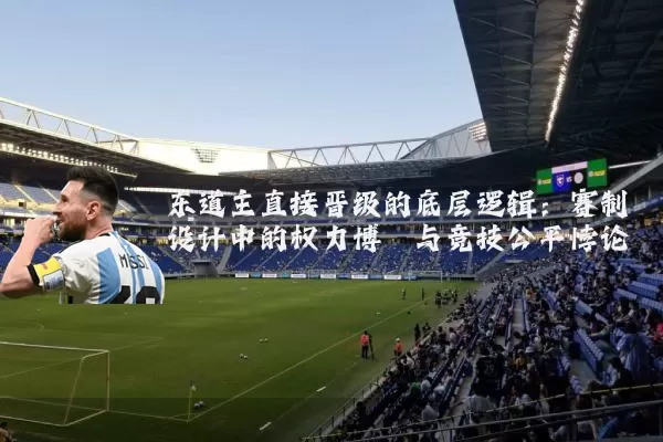 东道主直接晋级的底层逻辑:赛制设计中的权力博弈与竞技公平悖论