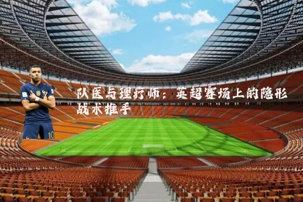 队医与理疗师：英超赛场上的隐形战术推手