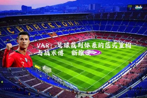 VAR:足球裁判体系的范式重构与战术博弈新维度