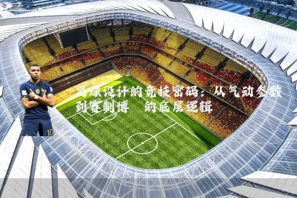 足球设计的竞技密码:从气动参数到赛制博弈的底层逻辑