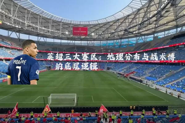英超三大赛区：地理分布与战术博弈的底层逻辑