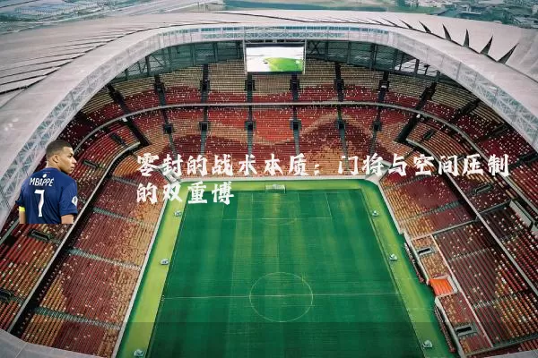 零封的战术本质:门将与空间压制的双重博弈