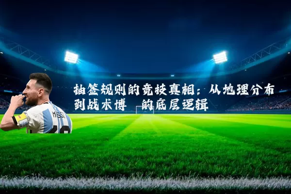 抽签规则的竞技真相：从地理分布到战术博弈的底层逻辑