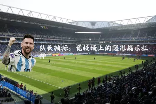 队长袖标:竞技场上的隐形战术杠杆