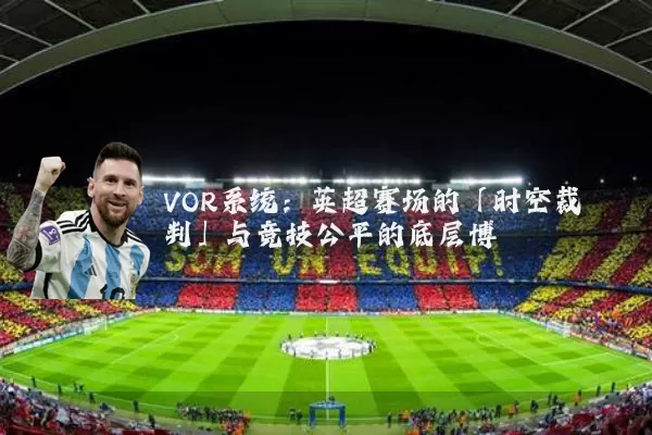 VOR系统:英超赛场的「时空裁判」与竞技公平的底层博弈