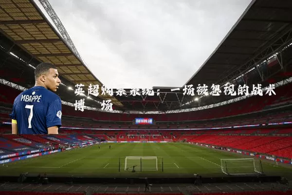 英超购票系统:一场被忽视的战术博弈场