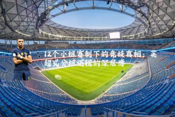 12个小组赛制下的竞技真相:英超式分组逻辑的深层博弈